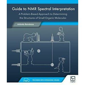 Guide to NMR Spectral Interpretation: A Problem Based Approach to Determining the Structure of Small Organic Molecules, Paperback - Antonio Randazzo imagine