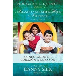 Amando a Nuestros Hijos a Proposito: Conectando de Coraz n a Coraz n, Paperback - Danny Silk imagine