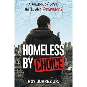 Homeless by Choice: A Memoir of Love, Hate, and Forgiveness, Paperback - Roy Juarez Jr imagine