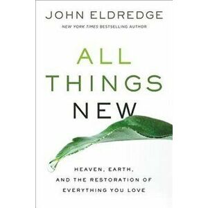 All Things New: Heaven, Earth, and the Restoration of Everything You Love, Paperback - John Eldredge imagine