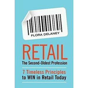 Retail the Second-Oldest Profession: 7 Timeless Principles to Win in Retail Today, Paperback - Flora Delaney imagine