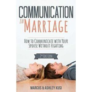 Communication in Marriage: How to Communicate with Your Spouse Without Fighting, Paperback - Marcus Kusi imagine
