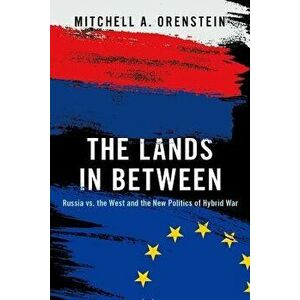 The Lands in Between: Russia vs. the West and the New Politics of Hybrid War, Hardcover - Mitchell A. Orenstein imagine