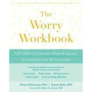 The Worry Workbook: CBT Skills to Overcome Worry and Anxiety by Facing the Fear of Uncertainty, Paperback - Melisa Robichaud imagine
