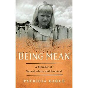 Being Mean: A Memoir of Sexual Abuse and Survival, Paperback - Patricia Eagle imagine