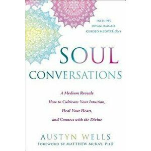 Soul Conversations: A Medium Reveals How to Cultivate Your Intuition, Heal Your Heart, and Connect with the Divine, Paperback - Austyn Wells imagine
