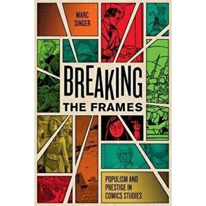 Breaking the Frames: Populism and Prestige in Comics Studies, Paperback - Marc Singer imagine