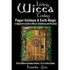 Living Wicca Today Pagan Holidays & Earth Magic: A Beginner's Guide to Traditions and Practices, Paperback - Kardia Zoe imagine