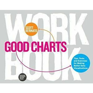 Good Charts Workbook: Tips, Tools, and Exercises for Making Better Data Visualizations, Paperback - Scott Berinato imagine