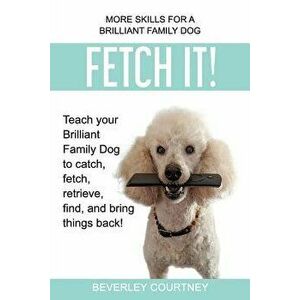 Fetch It!: Teach Your Brilliant Family Dog to Catch, Fetch, Retrieve, Find, and Bring Things Back!, Paperback - Beverley Courtney imagine