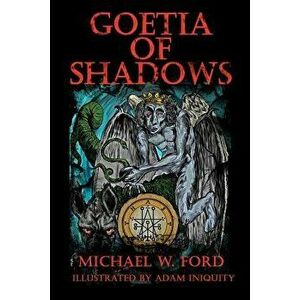 Goetia of Shadows: Illustrated Luciferian Grimoire, Paperback - Michael W. Ford imagine