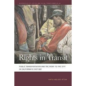 Rights in Transit: Public Transportation and the Right to the City in California's East Bay, Paperback - Kafui Ablode Attoh imagine