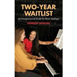 Two-Year Waitlist: An Entrepreneurial Guide for Music Teachers, Paperback - Noreen Wenjen imagine