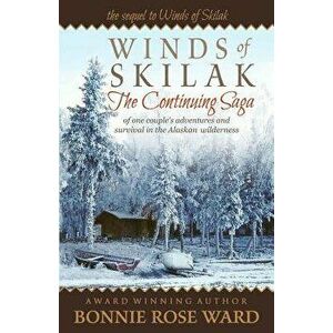 Winds of Skilak: The Continuing Saga of One Couple's Adventures and Survival in the Alaskan Wilderness, Paperback - Bonnie Rose Ward imagine