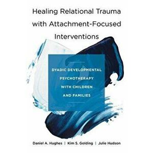 Healing Relational Trauma with Attachment-Focused Interventions: Dyadic Developmental Psychotherapy with Children and Families, Hardcover - Daniel A. imagine