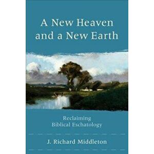 A New Heaven and a New Earth: Reclaiming Biblical Eschatology, Paperback - J. Richard Middleton imagine