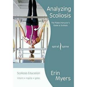 Analyzing Scoliosis: The Pilates Instructor's Guide to Scoliosis, Paperback - Erin Myers imagine