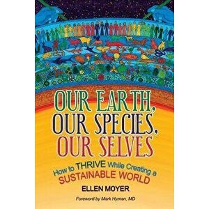 Our Earth, Our Species, Our Selves: How to Thrive While Creating a Sustainable World, Paperback - Ellen Moyer imagine