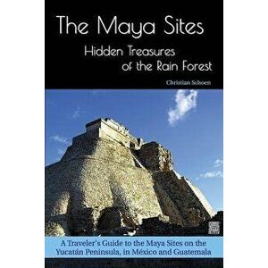 The Maya Sites - Hidden Treasures of the Rain Forest: A Traveler's Guide to the Maya Sites on the Yucatán Peninsula, in México and Guatemala, Paperbac imagine