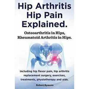 Hip Arthritis, Hip Pain Explained. Osteoarthritis in Hips, Rheumatoid Arthritis in Hips. Including Hip Arthritis Surgery, Hip Flexor Pain, Exercises, , imagine