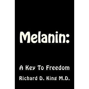 Melanin: A Key to Freedom, Paperback - Dr Richard D. King M. D. imagine