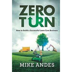 Zero Turn: How to Build a Successful Lawn Care Business, Paperback - Mike Andes imagine