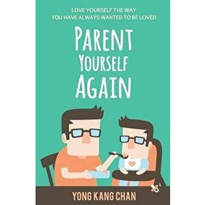 Parent Yourself Again: Love Yourself the Way You Have Always Wanted to Be Loved, Paperback - Yong Kang Chan imagine