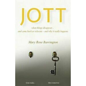 Jott: When Things Disappear... and Come Back or Relocate - And Why It Really Happens, Paperback - Mary Rose Barrington imagine