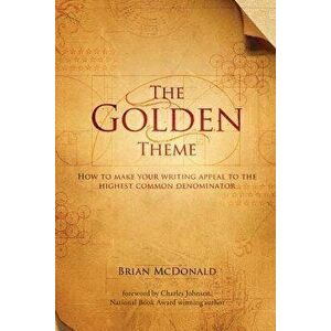 The Golden Theme: How to Make Your Writing Appeal to the Highest Common Denominator, Paperback - Brian McDonald imagine