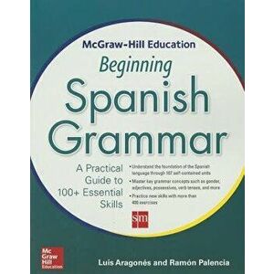 McGraw-Hill Education Beginning Spanish Grammar: A Practical Guide to 100+ Essential Skills, Paperback - Luis Aragones imagine