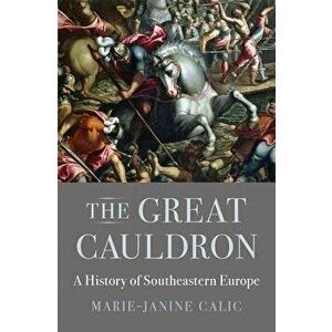 The Great Cauldron: A History of Southeastern Europe, Hardcover - Marie-Janine Calic imagine