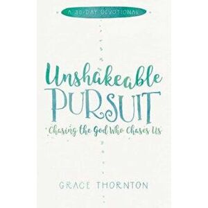 Unshakable Pursuit (a 30-Day Devotional): Chasing the God Who Chases Us, Paperback - Grace Thornton imagine