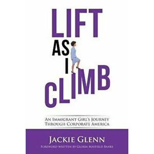 Lift as I Climb: An Immigrant Girl's Journey Through Corporate America, Paperback - Jackie Glenn imagine
