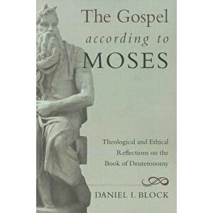 The Gospel According to Moses: Theological and Ethical Reflections on the Book of Deuteronomy, Paperback - Daniel I. Block imagine