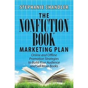The Nonfiction Book Marketing Plan: Online and Offline Promotion Strategies to Build Your Audience and Sell More Books, Paperback - Stephanie Chandler imagine