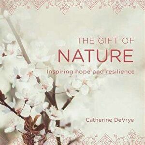 Gift of Nature: Inspiring Hope and Resilience, Paperback - Catherine Devrye imagine