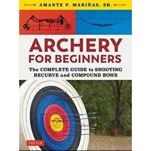 Archery for Beginners: The Complete Guide to Shooting Recurve and Compound Bows, Paperback - Amante P. Marinas imagine