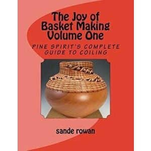 The Joy of Basket Making: Pine Spirit's Complete Guide to Coiling Volume 1, Paperback - Sande Rowan imagine