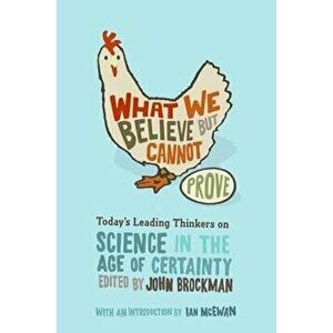 What We Believe But Cannot Prove: Today's Leading Thinkers on Science in the Age of Certainty, Paperback - John Brockman imagine