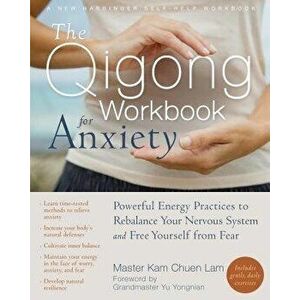 The Qigong Workbook for Anxiety: Powerful Energy Practices to Rebalance Your Nervous System and Free Yourself from Fear, Paperback - Lam Kam Chuen imagine