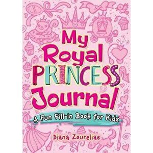 My Royal Princess Journal: A Fun Fill-In Book for Kids, Paperback - Diana Zourelias imagine