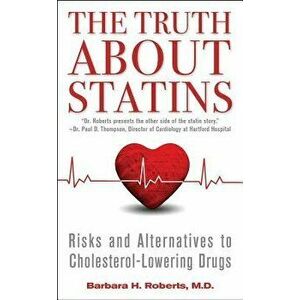 The Truth about Statins: Risks and Alternatives to Cholesterol-Lowering Drugs - Barbara H. Roberts imagine