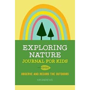 Exploring Nature Journal for Kids: Observe and Record the Outdoors, Paperback - Kim Andrews imagine