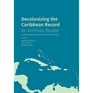 Decolonizing the Caribbean Record: An Archives Reader, Paperback - Jeannette A. Bastian imagine