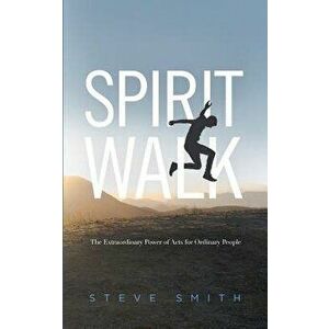 Spirit Walk: The Extraordinary Power of Acts for Ordinary People, Paperback - Steve Smith imagine