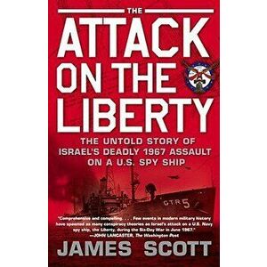 Attack on the Liberty: The Untold Story of Israel's Deadly 1967 Assault on a U.S. Spy Ship, Paperback - James Scott imagine