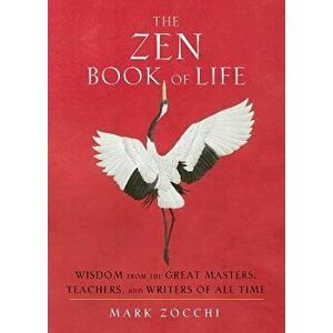 The Zen Book of Life: Wisdom from the Great Masters, Teachers, and Writers of All Time, Paperback - Mark Zocchi imagine