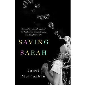 Saving Sarah: One Mother's Battle Against the Health Care System to Save Her Daughter's Life, Hardcover - Janet Murnaghan imagine