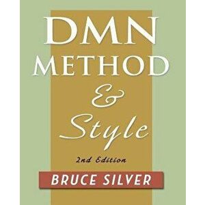 Dmn Method and Style. 2nd Edition: A Business Pracitioner's Guide to Decision Modeling, Paperback - Bruce Silver imagine