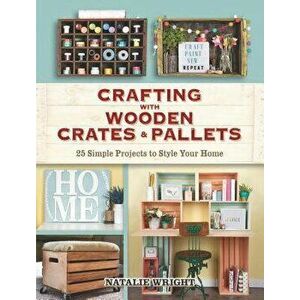 Crafting with Wooden Crates and Pallets: 25 Simple Projects to Style Your Home, Paperback - Natalie Wright imagine